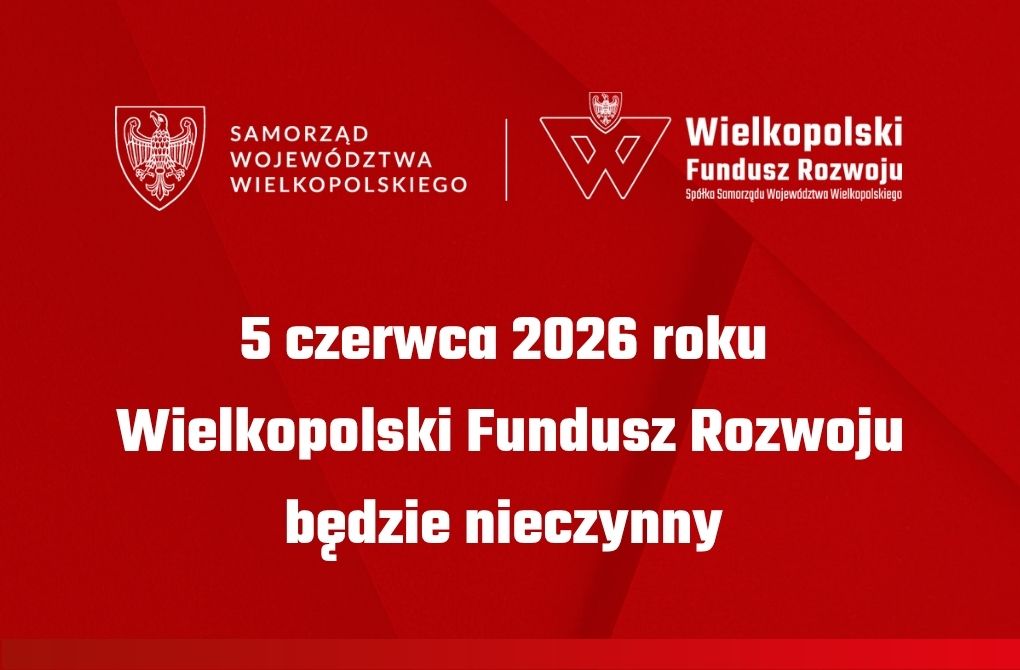 Informujemy, że w dniu 5 czerwca 2026 r. Wielkopolski Fundusz Rozwoju będzie nieczynny. Zapraszamy do kontaktu w kolejnym dniu roboczym.